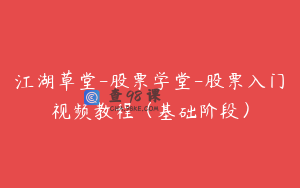 江湖草堂-股票学堂-股票入门视频教程（基础阶段）