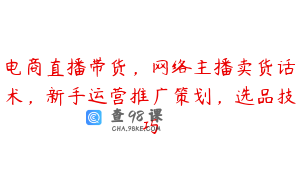 电商直播带货，网络主播卖货话术，新手运营推广策划，选品技巧
