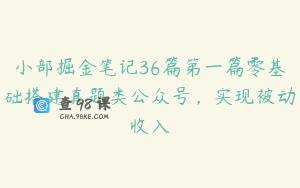 小部掘金笔记36篇第一篇零基础搭建真题类公众号，实现被动收入