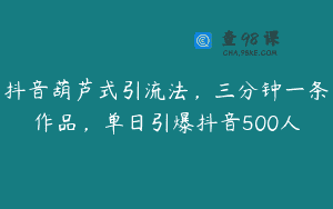 抖音葫芦式引流法，三分钟一条作品，单日引爆抖音500人