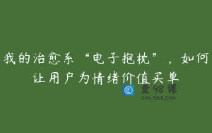 我的治愈系“电子抱枕”，如何让用户为情绪价值买单