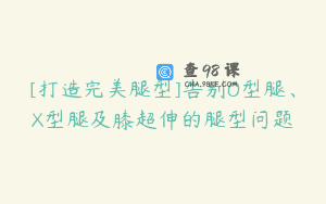 [打造完美腿型]告别O型腿、X型腿及膝超伸的腿型问题