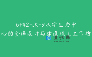 GP42-JK-9以学生为中心的金课设计与建设线上工作坊