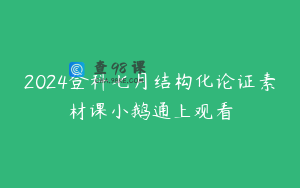 2024登科七月结构化论证素材课小鹅通上观看