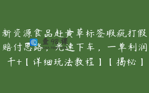 新资源食品赶黄草标签瑕疵打假赔付思路，光速下车，一单利润千+【详细玩法教程】【揭秘】