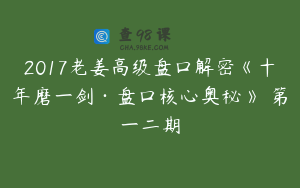 2017老姜高级盘口解密《十年磨一剑·盘口核心奥秘》 第一二期