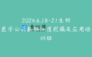 2024.6.18-21生物医学公共数据深度挖掘及应用培训班