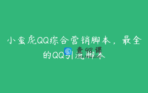 小蛮虎QQ综合营销脚本，最全的QQ引流脚本