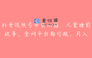 抖音视频号带货秘籍，儿童睡前故事，全网平台都可做，月入
