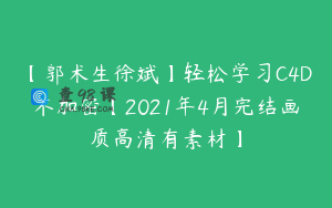 【郭术生徐斌】轻松学习C4D不加密【2021年4月完结画质高清有素材】