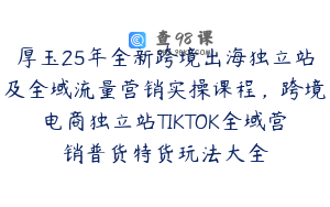 厚玉25年全新跨境出海独立站及全域流量营销实操课程，跨境电商独立站TIKTOK全域营销普货特货玩法大全