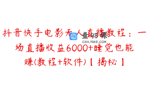 抖音快手电影无人直播教程：一场直播收益6000+睡觉也能赚(教程+软件)【揭秘】