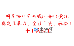 明星粉丝团私域玩法3.0变现稳定且暴力，全程干货，轻松上手【揭秘】