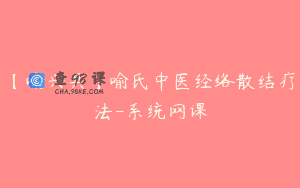 【喻兴兵】喻氏中医经络散结疗法-系统网课