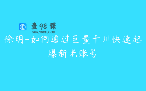 徐明-如何通过巨量千川快速起爆新老账号