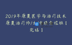 2019年康复医学与治疗技术康复治疗师/士/中级全程班【完结】