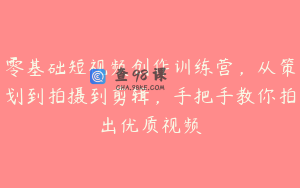 零基础短视频创作训练营，从策划到拍摄到剪辑，手把手教你拍出优质视频
