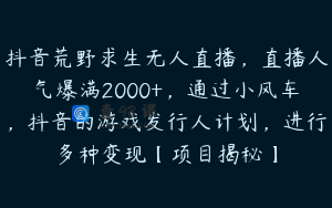 抖音荒野求生无人直播，直播人气爆满2000+，通过小风车，抖音的游戏发行人计划，进行多种变现【项目揭秘】