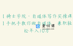 【骑士学院·自媒体写作实操课】手把手教你做自媒体，兼职轻松年入10万