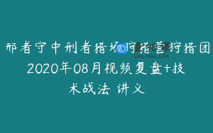 邢者守中刑者猎场狩猎营狩猎团2020年08月视频复盘+技术战法 讲义