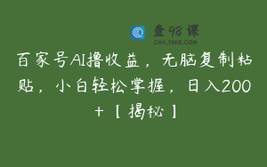 百家号AI撸收益，无脑复制粘贴，小白轻松掌握，日入200＋【揭秘】