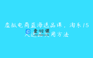 虚拟电商蓝海选品课，淘系15大选品实用方法