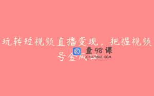 玩转短视频直播变现，把握视频号金风口