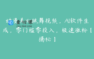 动漫美女跳舞视频，AI软件生成，零门槛零投入，极速涨粉【揭秘】