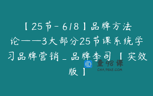 【25节-￥618】品牌方法论——3大部分25节课系统学习品牌营销_品牌李司馬【实效版】