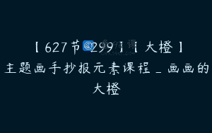 【627节-299】【大橙】主题画手抄报元素课程_画画的大橙