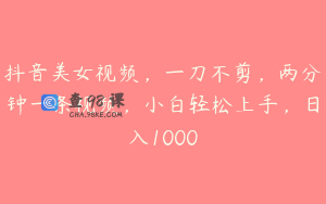 抖音美女视频，一刀不剪，两分钟一条视频，小白轻松上手，日入1000