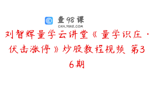 刘智辉量学云讲堂《量学识庄·伏击涨停》炒股教程视频 第36期