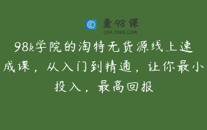 98k学院的淘特无货源线上速成课,从入门到精通,让你最小投入,最高回报