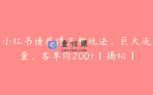 小红书情感博主新玩法，巨大流量，客单价200+【揭秘】