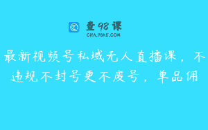 最新视频号私域无人直播课，不违规不封号更不废号，单品佣