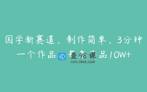 国学新赛道，制作简单，3分钟一个作品，每条作品10W+