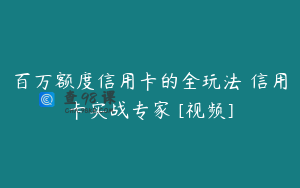 百万额度信用卡的全玩法 信用卡实战专家 [视频]