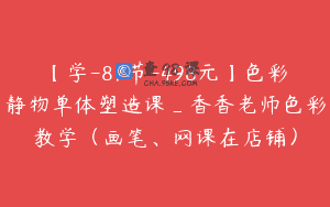 【学-87节-498元】色彩静物单体塑造课_香香老师色彩教学(画笔、网课在店铺)