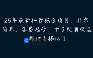 25年最新抖音掘金项目，非常简单，容易起号，干了就有收益那种【揭秘】
