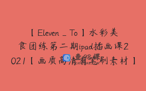 【Eleven_To】水彩美食团练第二期ipad插画课2021【画质高清有笔刷素材】