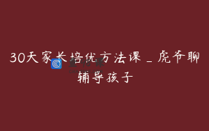 30天家长培优方法课_虎爷聊辅导孩子