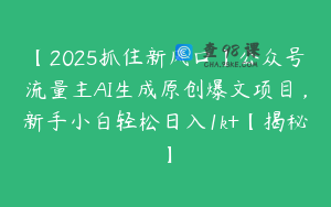 【2025抓住新风口】公众号流量主AI生成原创爆文项目，新手小白轻松日入1k+【揭秘】