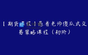 【期货课程】愚者老师傻瓜式交易策略课程（初阶）