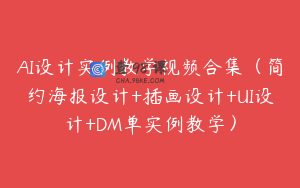 AI设计实例教学视频合集（简约海报设计+插画设计+UI设计+DM单实例教学）