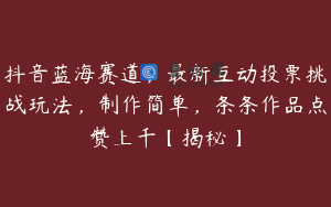 抖音蓝海赛道，最新互动投票挑战玩法，制作简单，条条作品点赞上千【揭秘】
