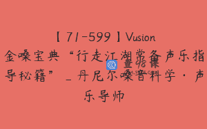【71-599】Vusion金嗓宝典“行走江湖常备声乐指导秘籍”_丹尼尔嗓音科学·声乐导师