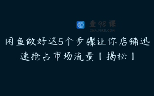 闲鱼做好这5个步骤让你店铺迅速抢占市场流量【揭秘】