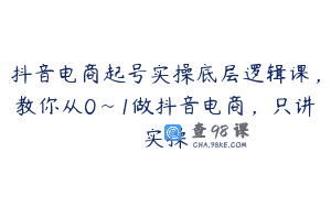 抖音电商起号实操底层逻辑课，教你从0~1做抖音电商，只讲实操