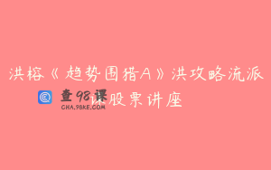 洪榕《趋势围猎A》洪攻略流派课股票讲座
