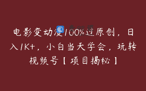 电影变动漫100%过原创，日入1K+，小白当天学会，玩转视频号【项目揭秘】